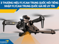 3 thương hiệu Flycam Trung Quốc nổi tiếng - Nhập Flycam Trung Quốc giá rẻ uy tín