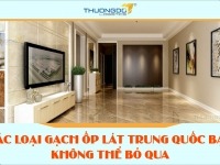 Các loại gạch ốp lát Trung Quốc bạn không thể bỏ qua