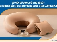 Có nên sử dụng gối cho bé bú? Cách order gối cho bé bú Trung Quốc chất lượng giá tốt