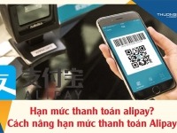 Hạn mức thanh toán alipay? Cách nâng hạn mức thanh toán Alipay
