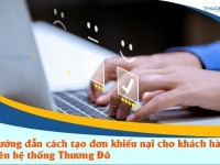 Hướng dẫn cách tạo đơn khiếu nại cho khách hàng trên hệ thống Thương Đô