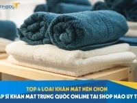Top 4 loại khăn mặt nên chọn - Nhập sỉ khăn mặt Trung Quốc online tại shop nào uy tín?