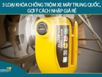 3 loại khóa chống trộm xe máy Trung Quốc, gợi ý cách nhập giá rẻ