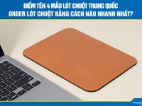 Điểm tên 4 mẫu lót chuột Trung Quốc - Order lót chuột bằng cách nào nhanh nhất?