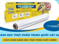 Màng bọc thực phẩm Trung Quốc gây hại? Cách chọn màng bọc thực phẩm chất lượng