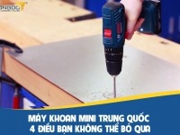 Máy khoan mini Trung Quốc - 4 điều bạn không thể bỏ qua