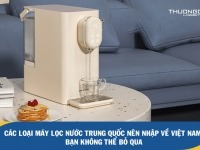 Các loại máy lọc nước Trung Quốc nên nhập về Việt Nam bạn không thể bỏ qua