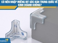 Có nên nhập miếng bịt góc bàn Trung Quốc về kinh doanh không?