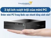 3 lợi ích vượt trội của mini PC - Order mini PC Trung Quốc cực nhanh bằng cách nào?