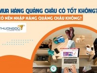 Mua hàng Quảng Châu có tốt không? Có nên nhập hàng Quảng Châu?