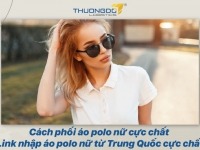 Cách phối áo polo nữ cực chất - Link nhập áo polo nữ từ Trung Quốc cực nhanh 