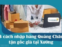 "Mách Bạn" 3 cách nhập hàng Quảng Châu tận gốc giá tại Xưởng