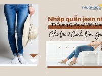 Nhập quần jean nữ từ Trung Quốc về Việt Nam chỉ với 3 cách đơn giản
