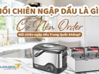 Nồi chiên ngập dầu là gì? Có nên order nồi chiên ngập dầu Trung Quốc không?