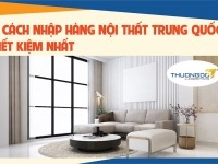 Hướng dẫn 2 cách nhập hàng nội thất Trung Quốc Tiết Kiệm nhất