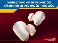 Có nên sử dụng nút bịt tai chống ồn? Các loại nút bịt tai chống ồn Trung Quốc