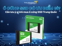Ổ cứng SSD có ưu điểm gì? Cần lưu ý gì khi mua ổ cứng SSD Trung Quốc