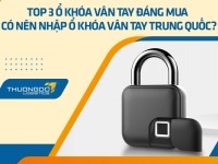 Top 3 ổ khóa vân tay đáng mua - Có nên nhập ổ khóa vân tay Trung Quốc?