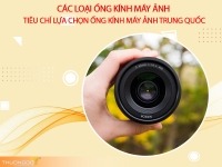 Các loại ống kính máy ảnh - Tiêu chí lựa chọn ống kính máy ảnh Trung Quốc cực chuẩn