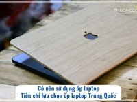 Có nên sử dụng ốp laptop - Tiêu chí lựa chọn ốp laptop Trung Quốc