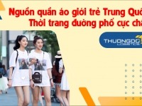 Nguồn quần áo giới trẻ Trung Quốc - thời trang đường phố cực chất