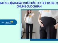 3+ kinh nghiệm nhập quần bầu đi chơi Trung Quốc online cực chuẩn