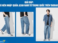 [Giải đáp] Có nên nhập quần jean nam từ Trung Quốc trên Taobao?