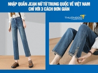 Nhập quần jean nữ từ Trung Quốc về Việt Nam chỉ với 3 cách đơn giản