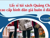 Lấy sỉ túi xách Quảng Châu cao cấp bình dân giá buôn ở đâu?