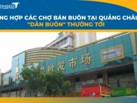 Tổng hợp các chợ bán buôn tại Quảng Châu "Dân Buôn" thường tới