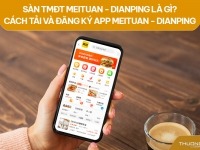 Sàn TMĐT Meituan - Dianping là gì? Cách tải và đăng ký app Meituan - Dianping 
