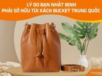 Lý do bạn nhất định phải sở hữu túi xách Bucket Trung Quốc 