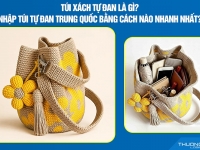 Túi xách tự đan là gì? Nhập túi tự đan Trung Quốc bằng cách nào nhanh nhất?