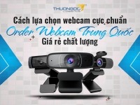 Cách lựa chọn webcam cực chuẩn - Order webcam Trung Quốc giá rẻ chất lượng