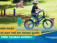 Nên nhập xe đạp trẻ em Trung Quốc trên Taobao không? 