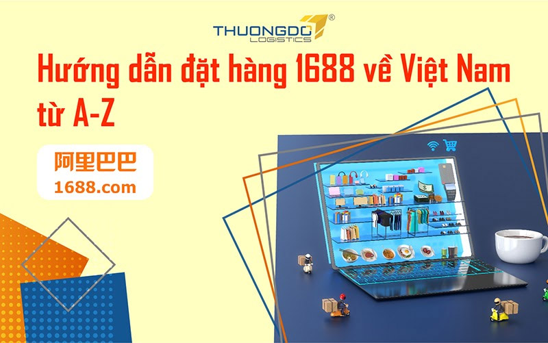 Hướng dẫn đặt mua hàng trên 1688 về Việt Nam chi tiết nhất