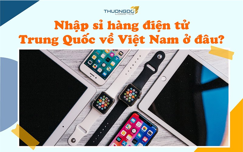 Nên nhập hàng điện tử Trung Quốc ở đâu?