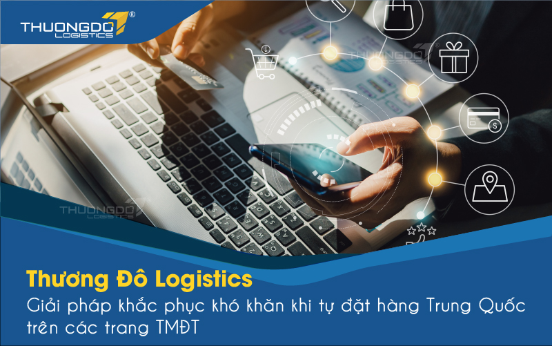  Thương Đô Logistics - Giải pháp khắc phục khó khăn khi tự đặt hàng Trung Quốc 