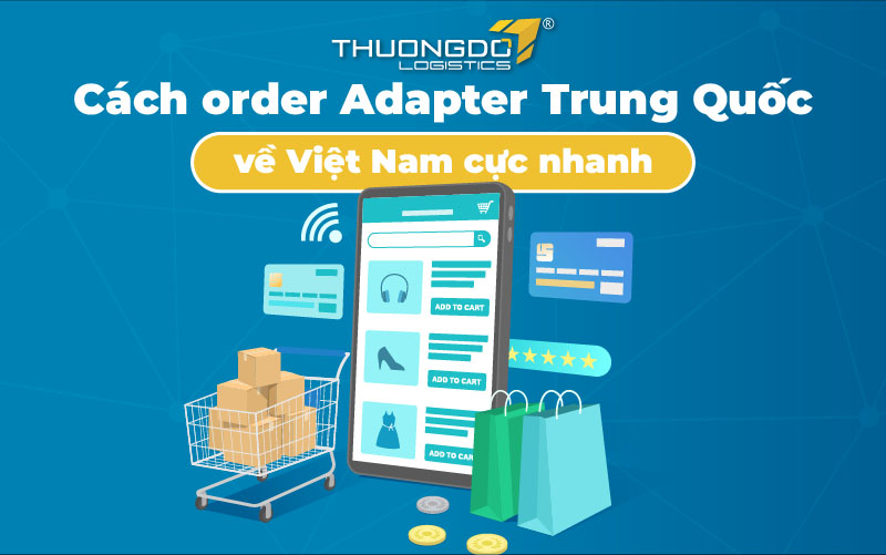  Cách order Adapter Trung Quốc về Việt Nam cực nhanh