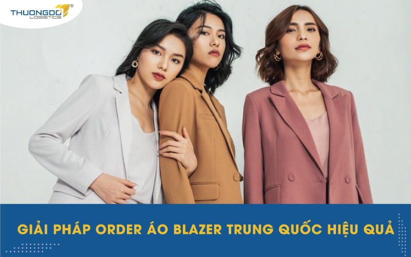  Giải pháp order áo blazer Trung Quốc hiệu quả