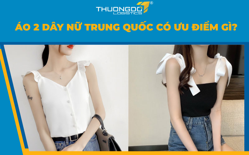  Áo 2 dây nữ Trung Quốc có ưu điểm gì?