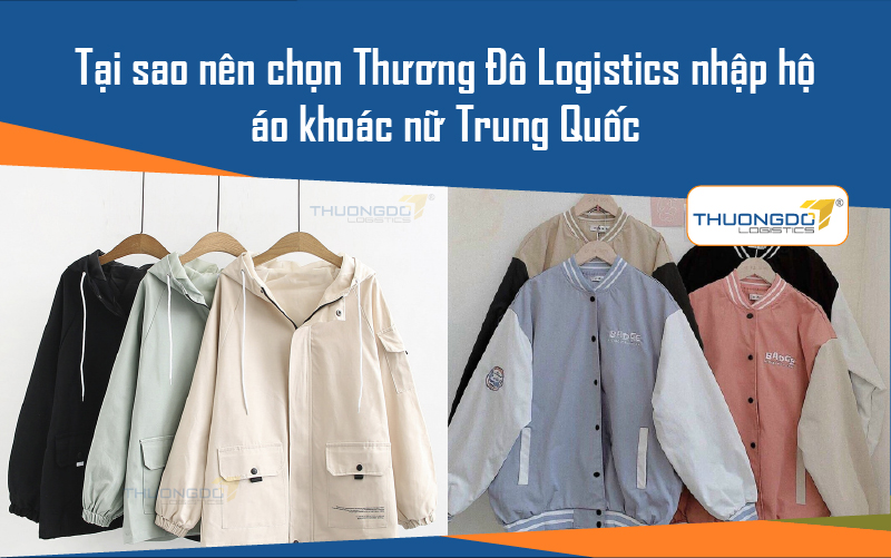  Tại sao nên chọn Thương Đô Logistics nhập hộ áo khoác nữ Trung Quốc