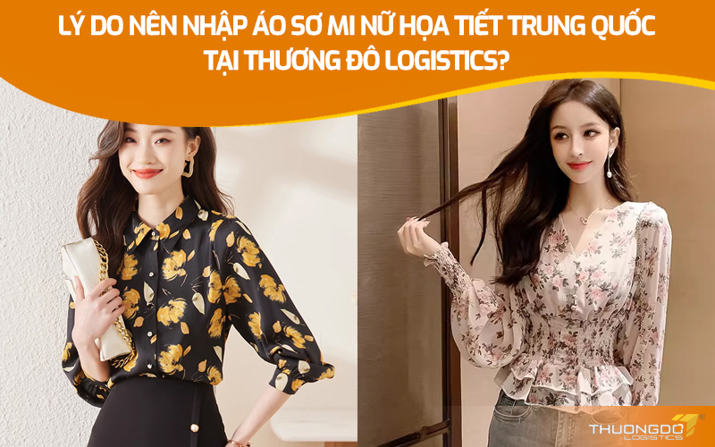  Lý do nên nhập áo sơ mi nữ họa tiết Trung Quốc tại Thương Đô Logistics?
