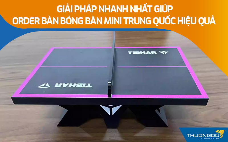  Giải pháp nhanh nhất giúp order bàn bóng bàn mini Trung Quốc hiệu quả