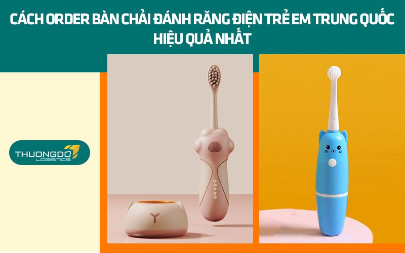 Cách order bàn chải đánh răng điện trẻ em Trung Quốc hiệu quả nhất