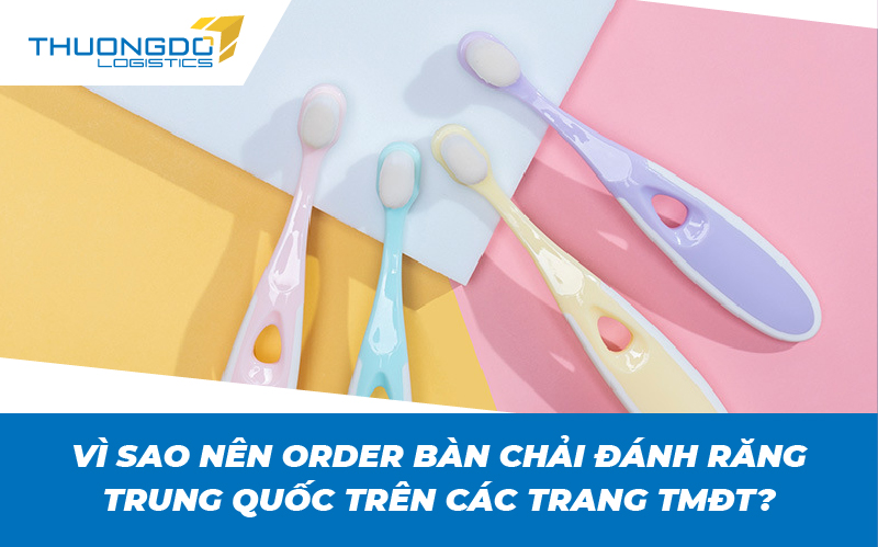  Lý do nên order bàn chải đánh răng Trung Quốc trên các trang TMĐT?