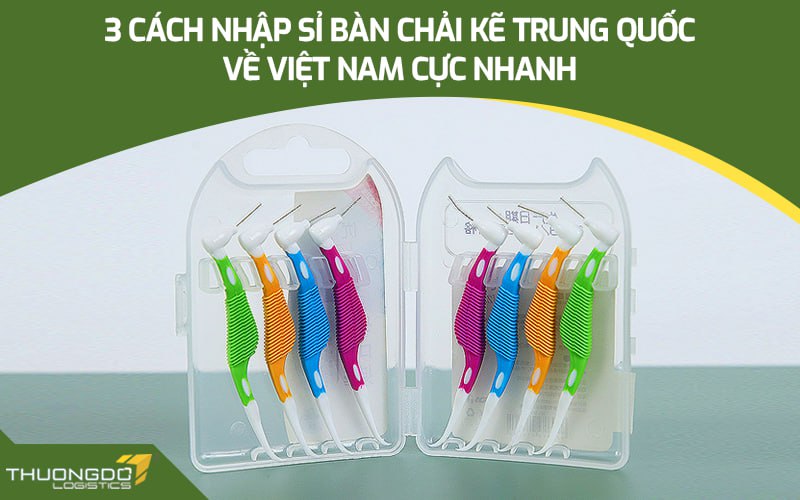 3 cách order bàn chải kẽ Trung Quốc về Việt Nam kinh doanh nhanh chóng giá tốt