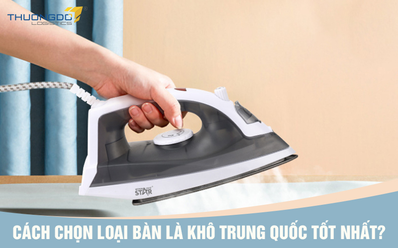 Cách chọn loại bàn là khô Trung Quốc tốt nhất?