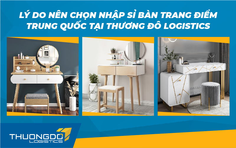  Lý do nên chọn nhập sỉ bàn trang điểm Trung Quốc tại Thương Đô Logistics