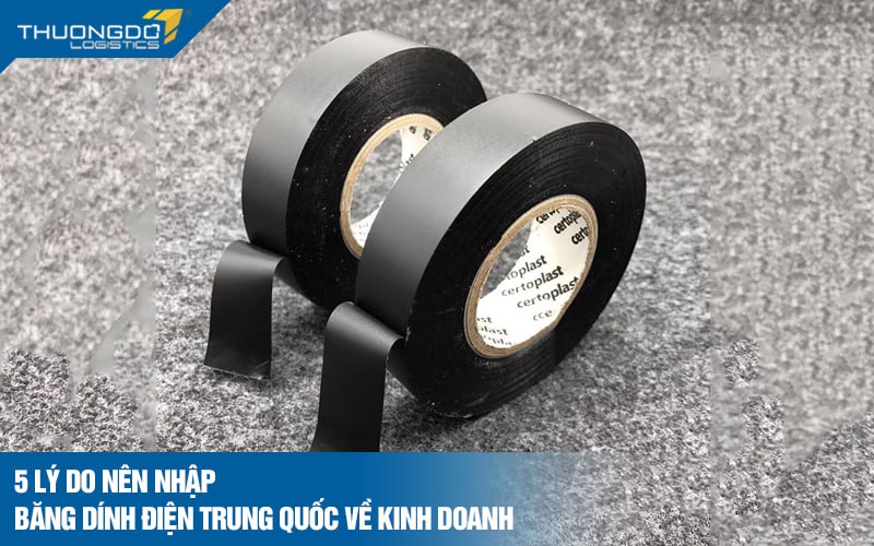 5 lý do nên nhập băng dính điện Trung Quốc về kinh doanh